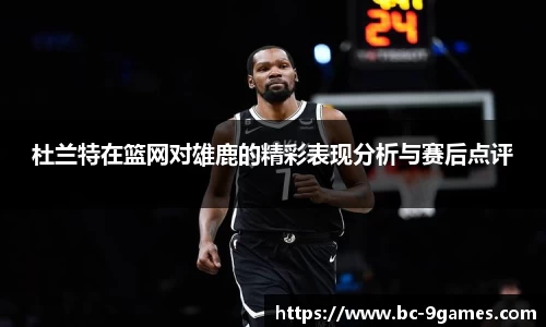 杜兰特在篮网对雄鹿的精彩表现分析与赛后点评