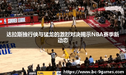 达拉斯独行侠与猛龙的激烈对决揭示NBA赛季新动态
